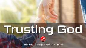 TRUSTING GOD - Do We Trust God in Both Good Times and Bad? - Daily Devotional - Little Big Things