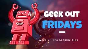 Geek Out Fridays - Week 7 - Pro Graphic Tips