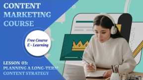 Content Marketing || Lesson 03:  Planning a Long Term Content Strategy