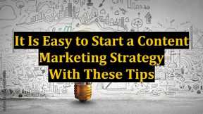 It Is Easy to Start a Content Marketing Strategy With These Tips