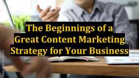 The Beginnings of a Great Content Marketing Strategy for Your Business