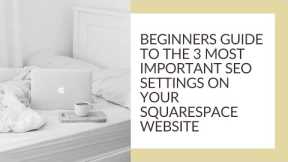 SQUARESPACE SEO 101: Beginner's Guide to the 3 most important website settings