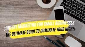 Content Marketing for Small Businesses: The Ultimate Guide to Dominate Your Niche!