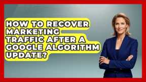 How To Recover Marketing Traffic After A Google Algorithm Update? - Modern Marketing Moves